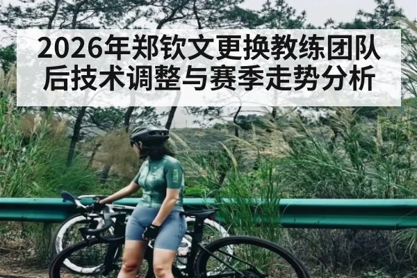 2026年郑钦文更换教练团队后技术调整与赛季走势分析
